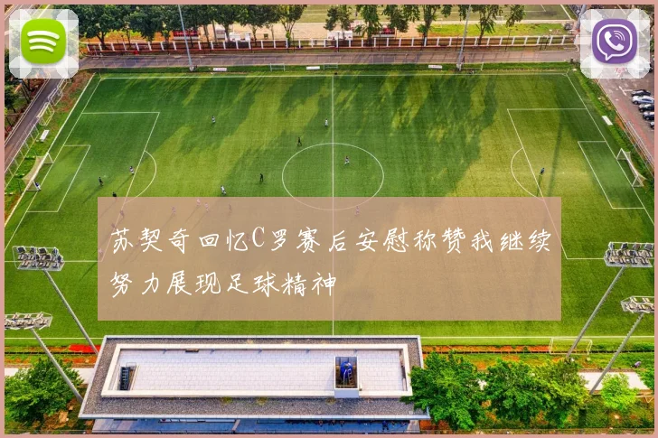 苏契奇回忆C罗赛后安慰称赞我继续努力展现足球精神