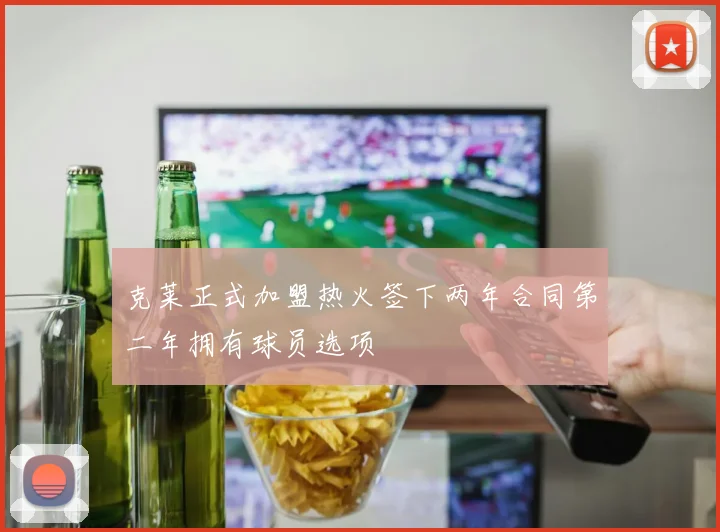 克莱正式加盟热火签下两年合同第二年拥有球员选项