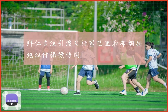 拜仁专注引援目标塞巴里和布朗拒绝拉什福德传闻