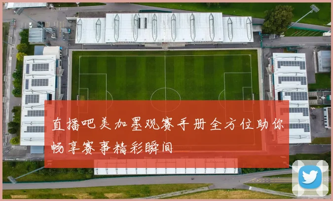 直播吧美加墨观赛手册全方位助你畅享赛事精彩瞬间