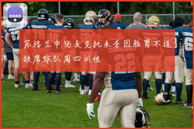 苏格兰中场麦克托米奈因肠胃不适缺席球队周四训练