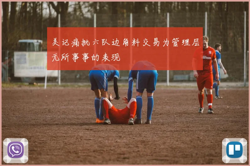 美记痛批六队边角料交易为管理层无所事事的表现