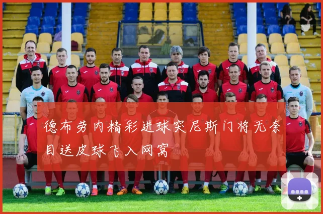 德布劳内精彩进球突尼斯门将无奈目送皮球飞入网窝